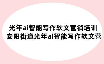 光年ai智能写作软文营销培训 安阳街道光年ai智能写作软文营销培训